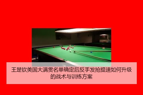 王楚钦美国大满贯名单确定后反手发抢提速如何升级的战术与训练方案