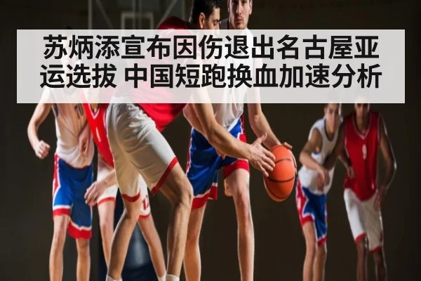 苏炳添宣布因伤退出名古屋亚运选拔 中国短跑换血加速分析