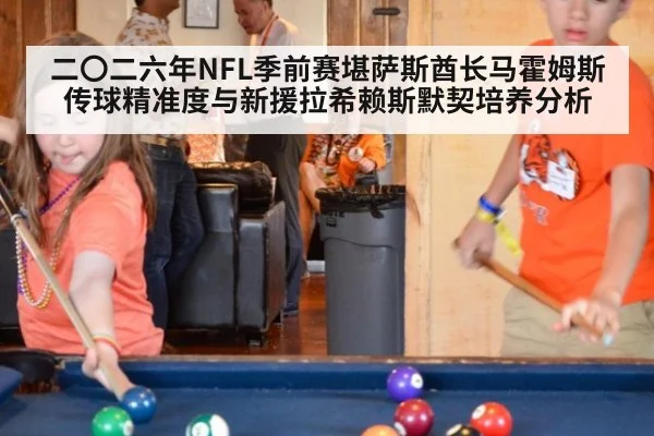 二〇二六年NFL季前赛堪萨斯酋长马霍姆斯传球精准度与新援拉希赖斯默契培养分析