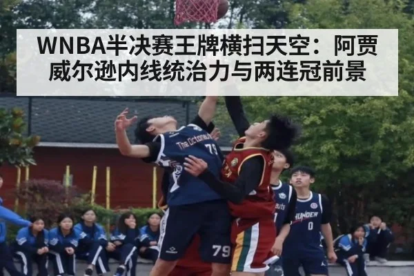 WNBA半决赛王牌横扫天空：阿贾威尔逊内线统治力与两连冠前景