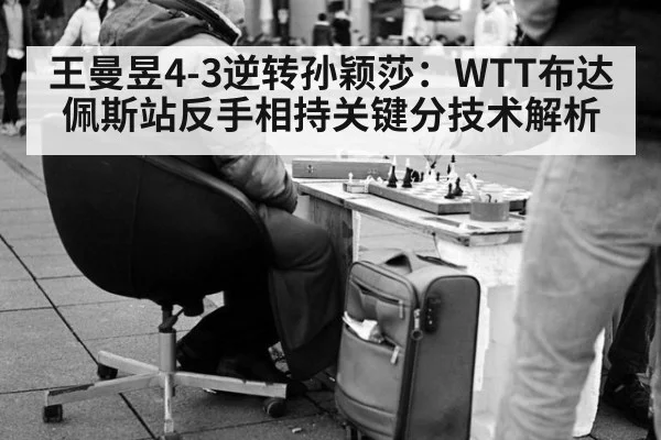 王曼昱4-3逆转孙颖莎：WTT布达佩斯站反手相持关键分技术解析
