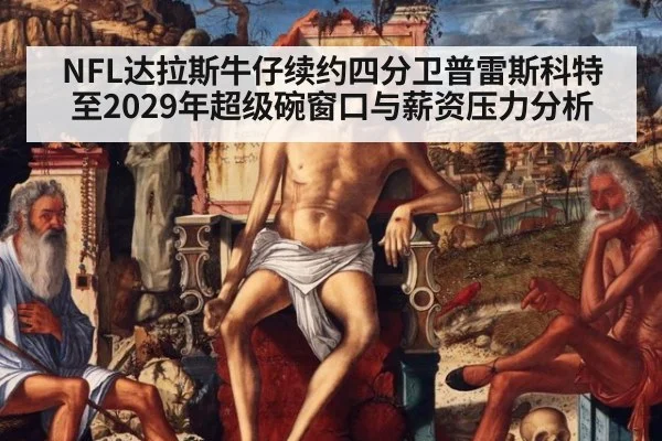 NFL达拉斯牛仔续约四分卫普雷斯科特至2029年超级碗窗口与薪资压力分析