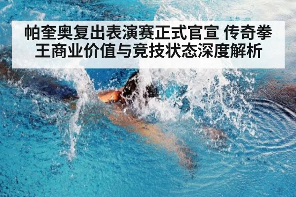 帕奎奥复出表演赛正式官宣 传奇拳王商业价值与竞技状态深度解析