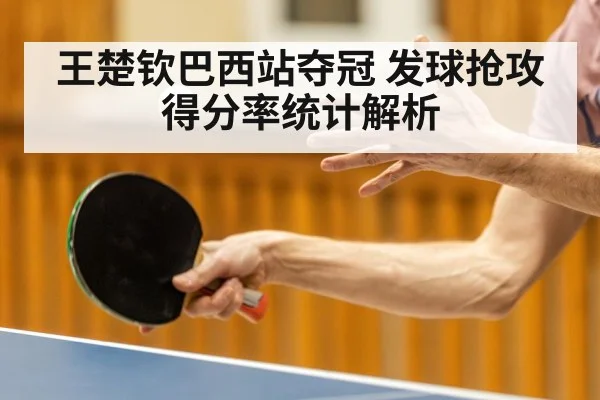 王楚钦巴西站夺冠 发球抢攻得分率统计解析
