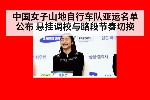 中国女子山地自行车队亚运名单公布 悬挂调校与路段节奏切换