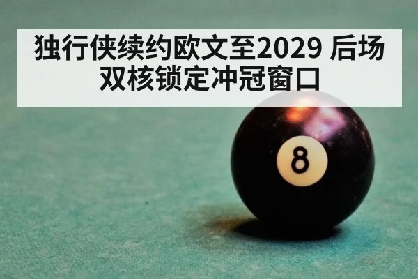 独行侠续约欧文至2029 后场双核锁定冲冠窗口